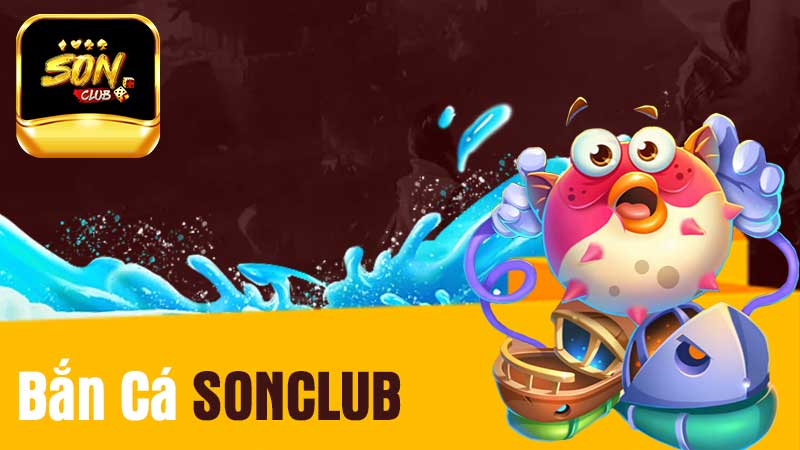 Bắn Cá SONCLUB – Game Đổi Thưởng Đẳng Cấp Và Uy Tín Nhất